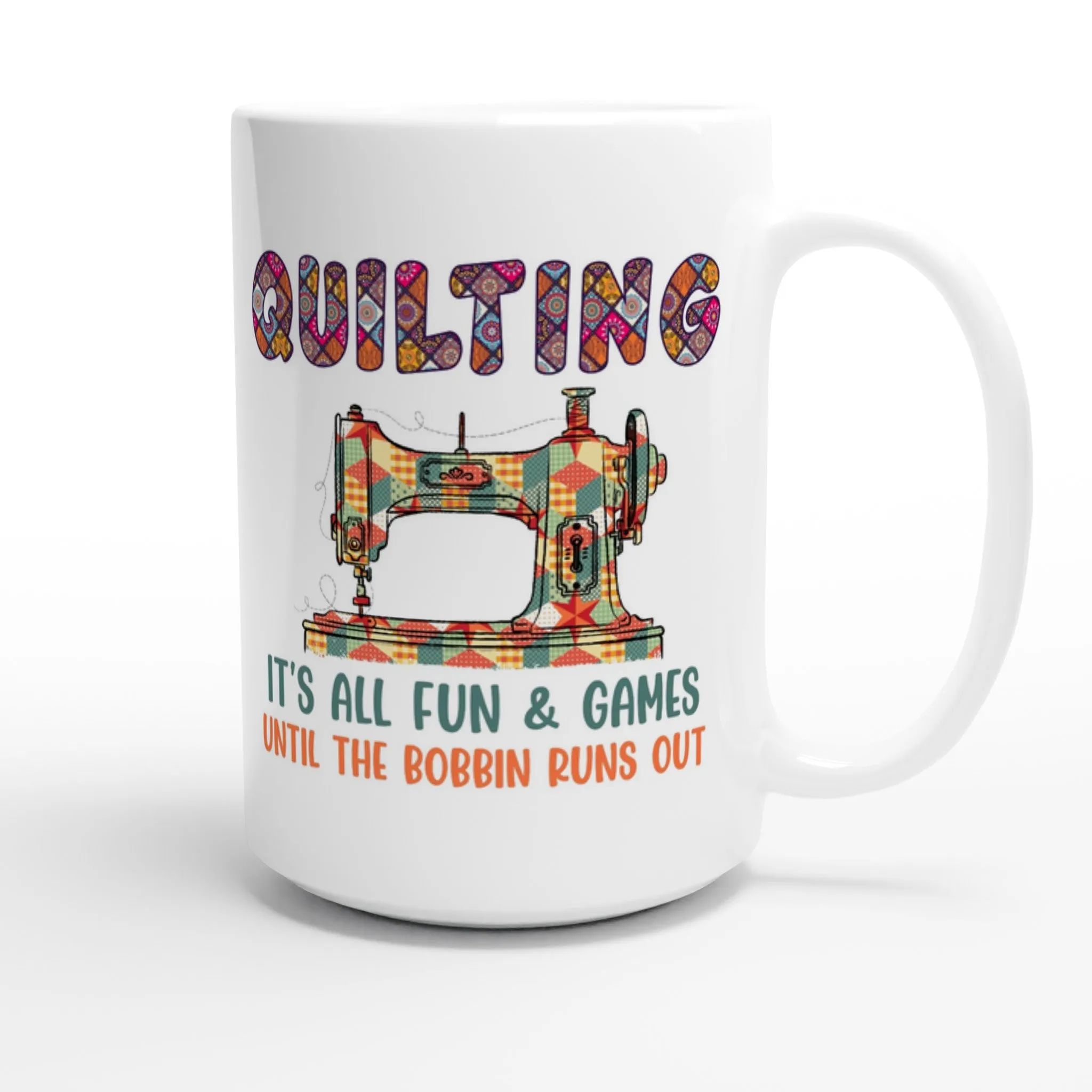 Quilting It's All Fun & Games Until the Bobbin Runs Out - White 15oz Ceramic Mug