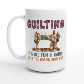 Quilting It's All Fun & Games Until the Bobbin Runs Out - White 15oz Ceramic Mug