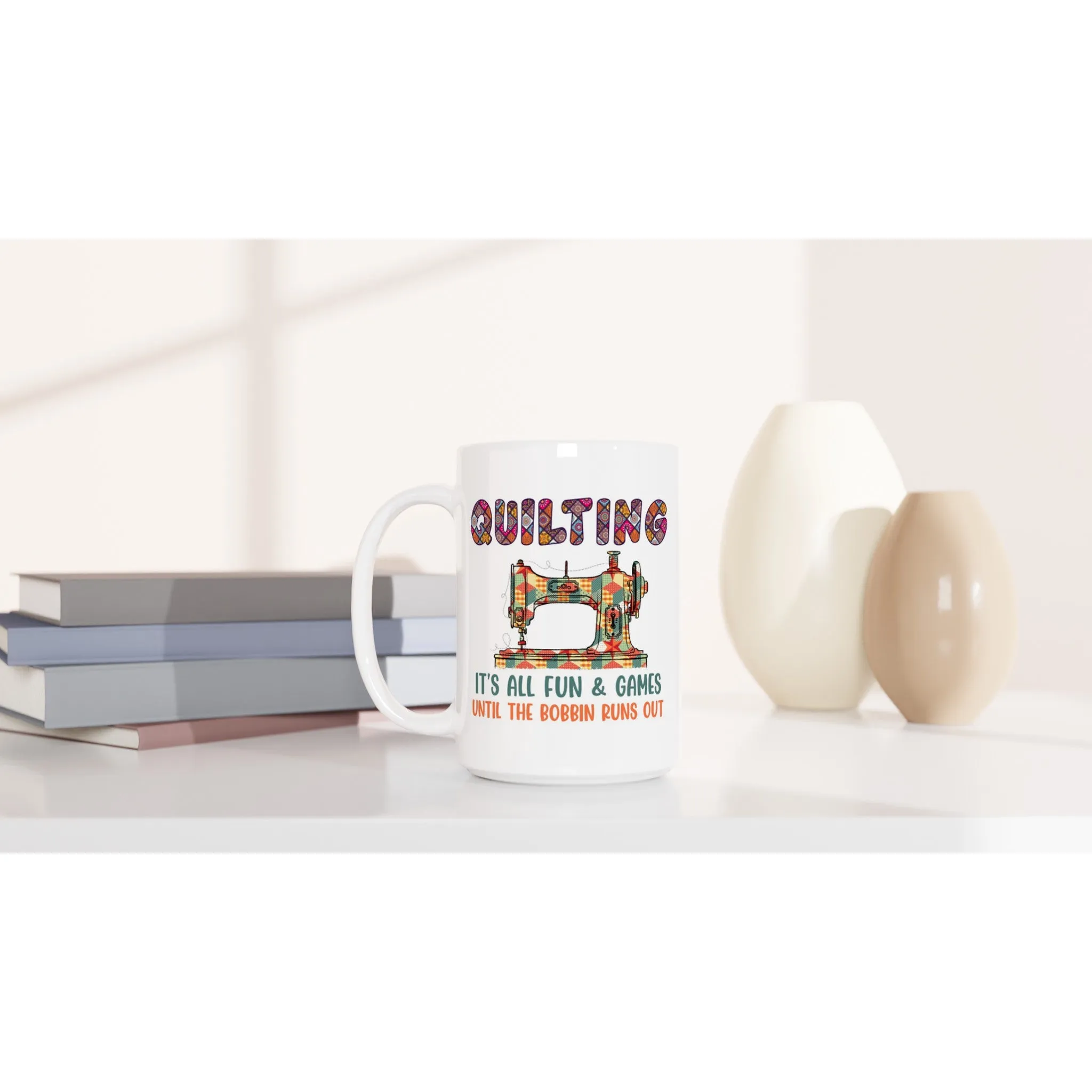 Quilting It's All Fun & Games Until the Bobbin Runs Out - White 15oz Ceramic Mug